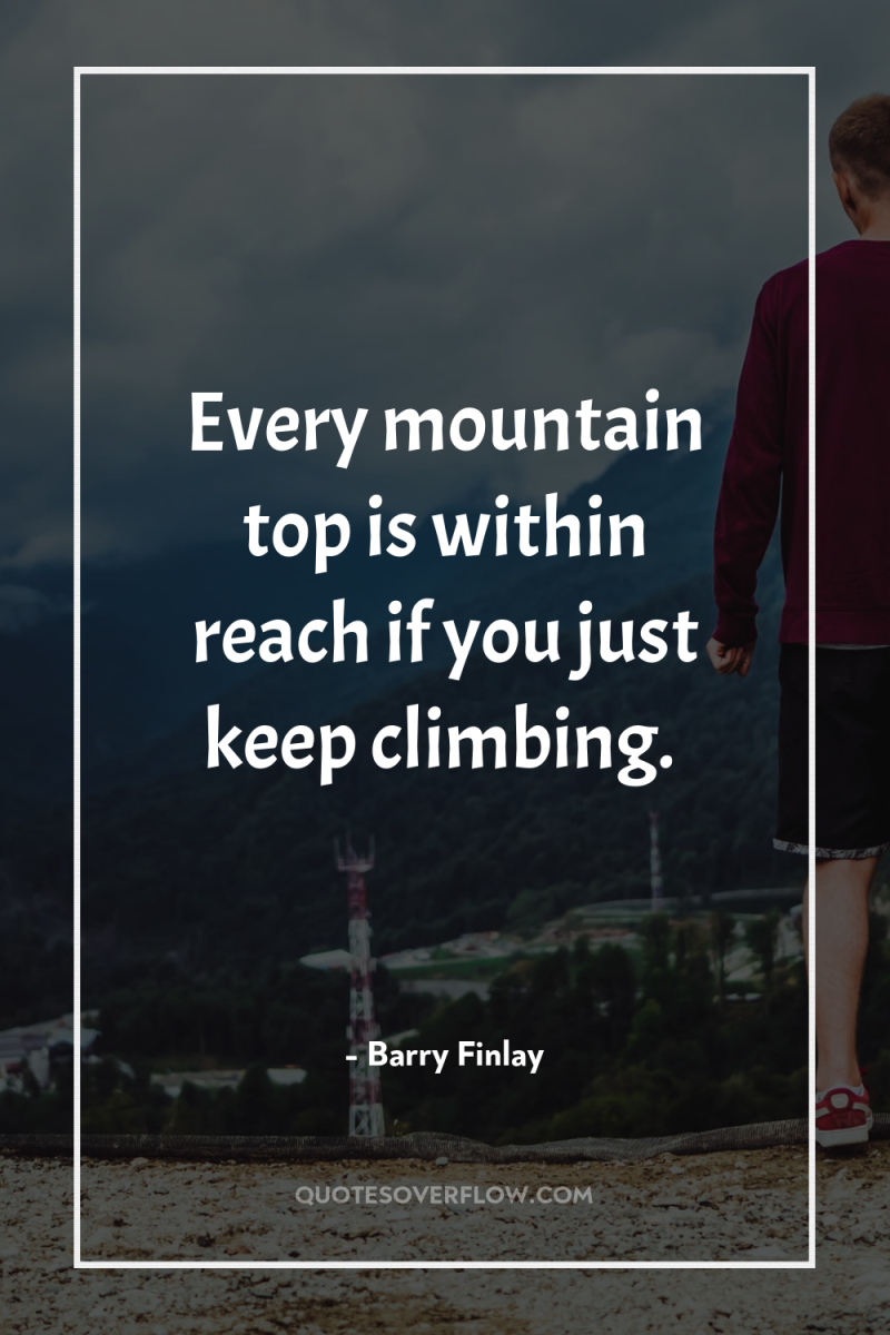 Every mountain top is within reach if you just keep...