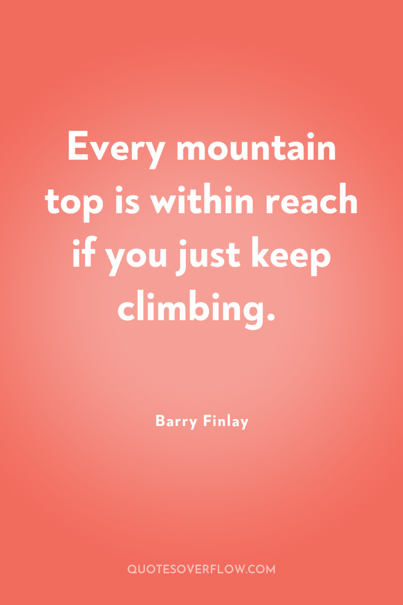 Every mountain top is within reach if you just keep...