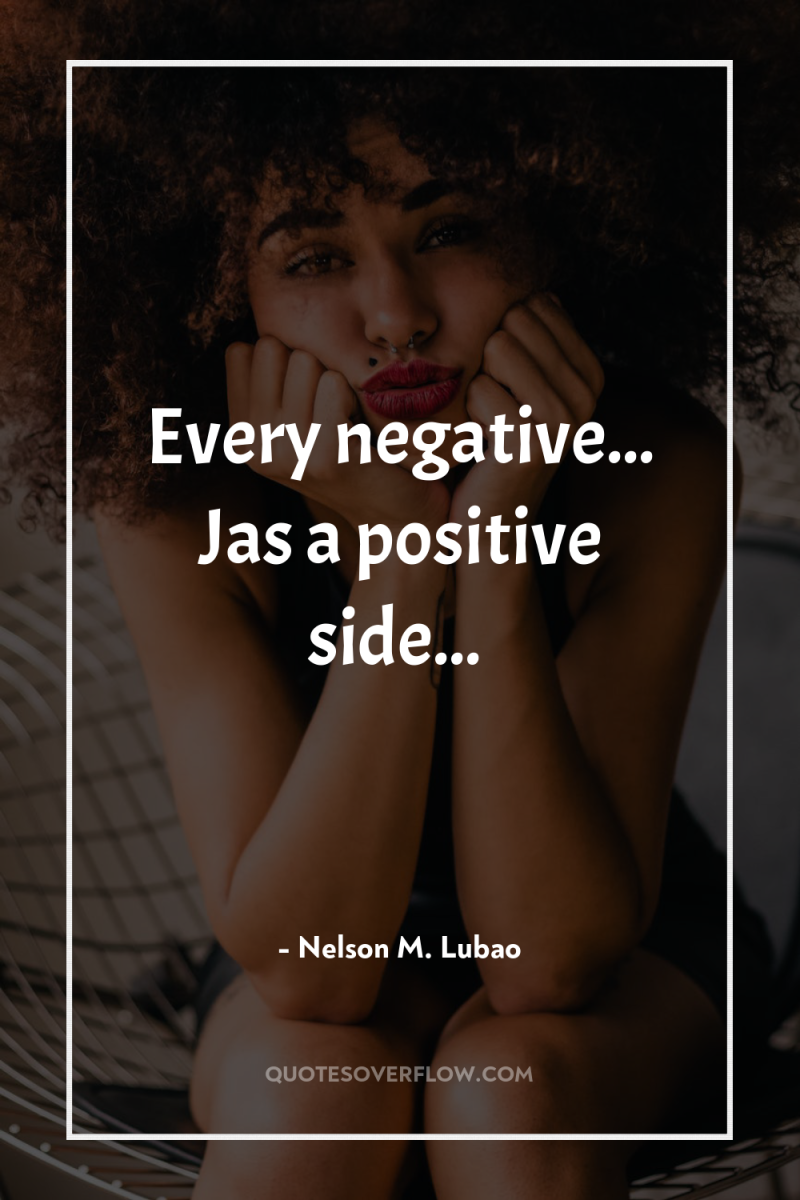 Every negative... Jas a positive side... 
