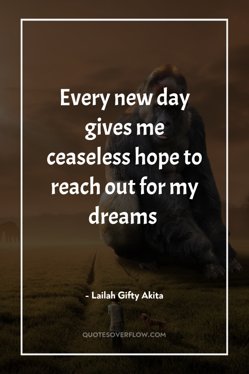 Every new day gives me ceaseless hope to reach out...