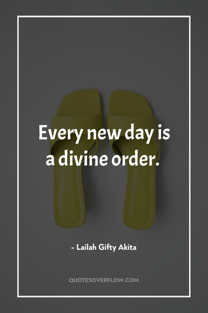 Every new day is a divine order. 