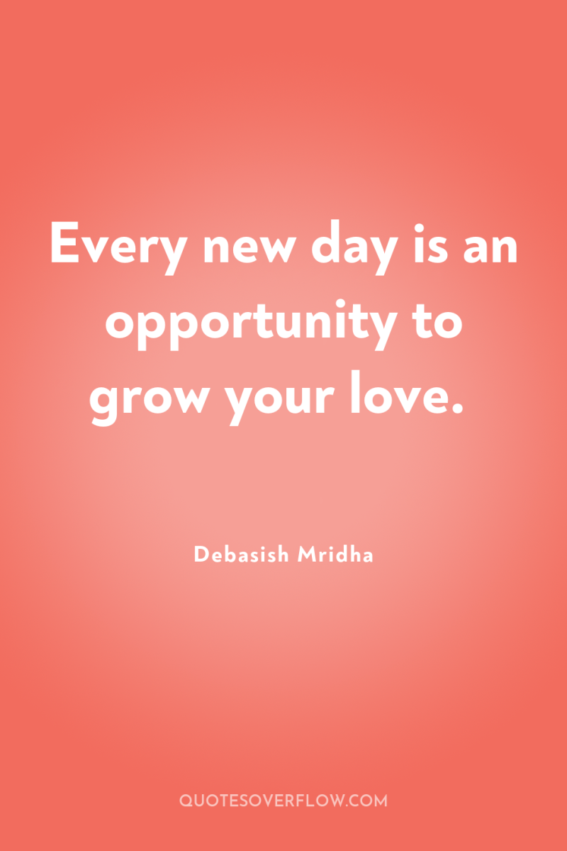 Every new day is an opportunity to grow your love. 