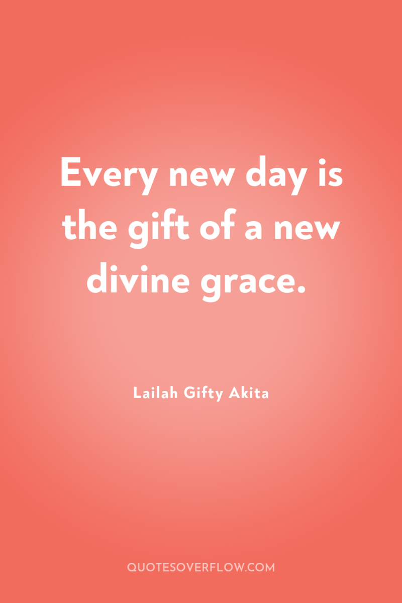 Every new day is the gift of a new divine...