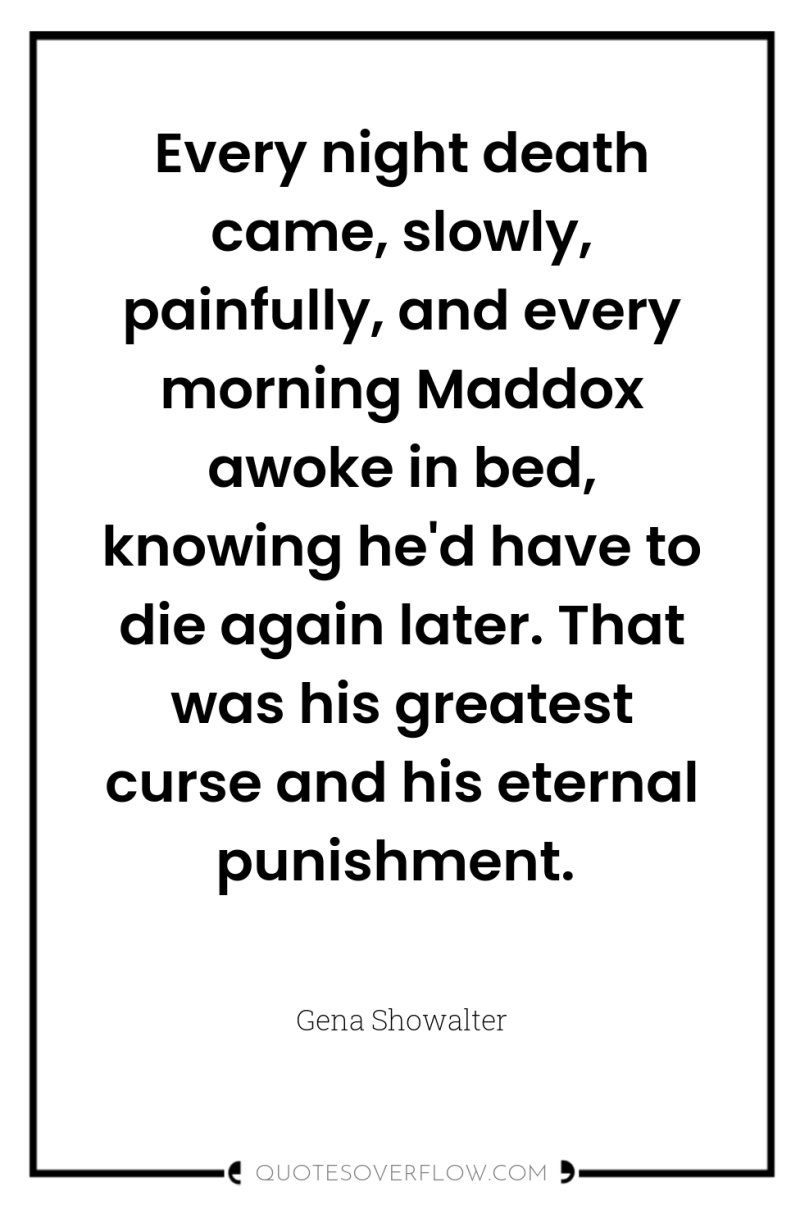 Every night death came, slowly, painfully, and every morning Maddox...