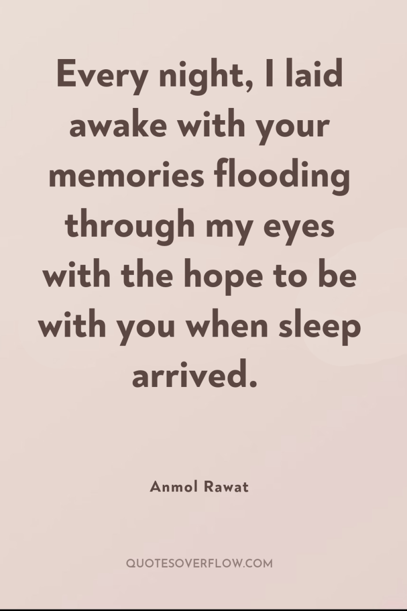Every night, I laid awake with your memories flooding through...