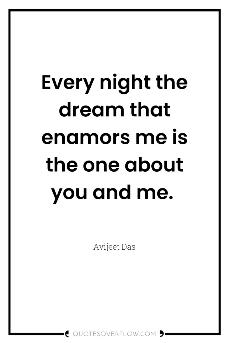 Every night the dream that enamors me is the one...