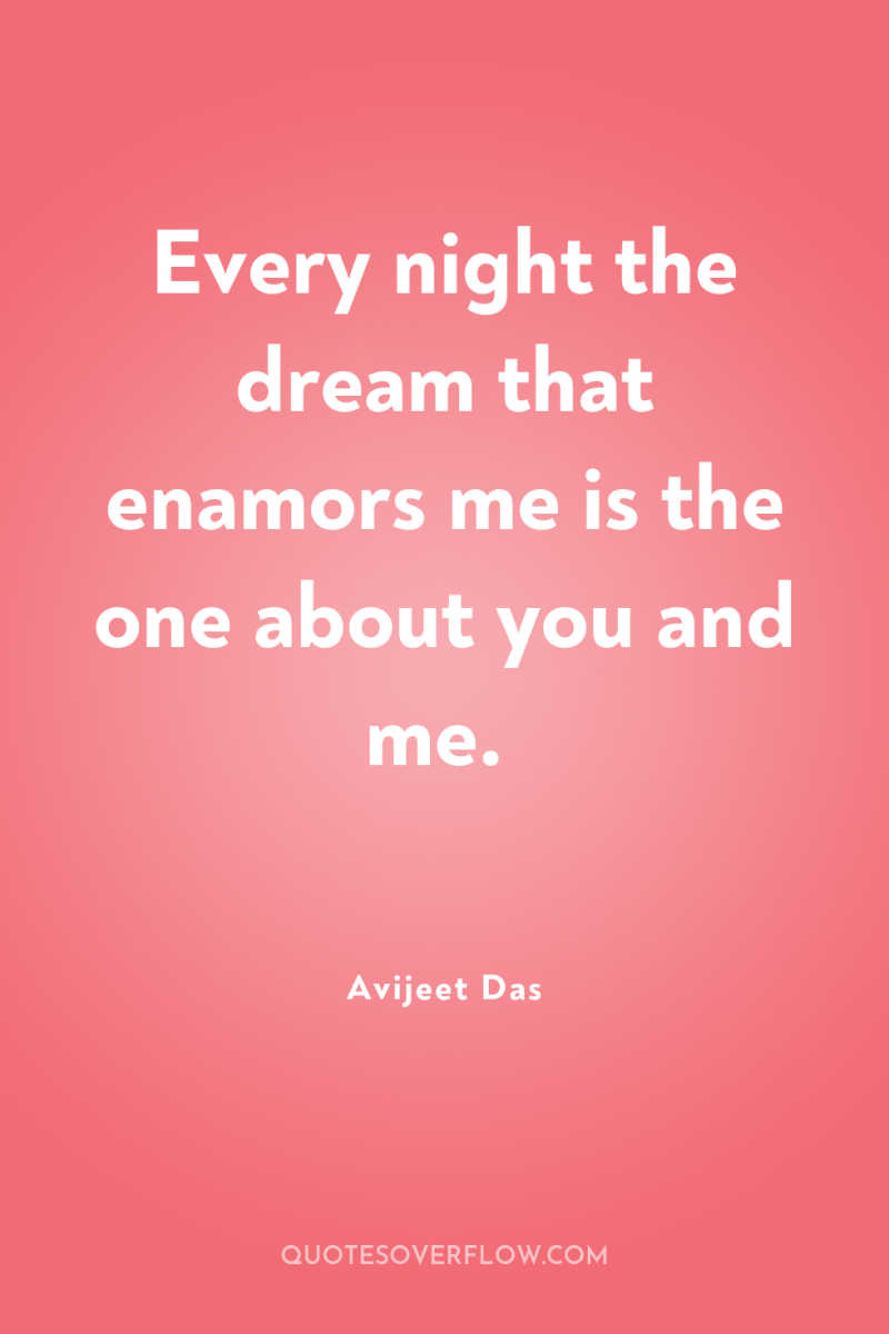 Every night the dream that enamors me is the one...