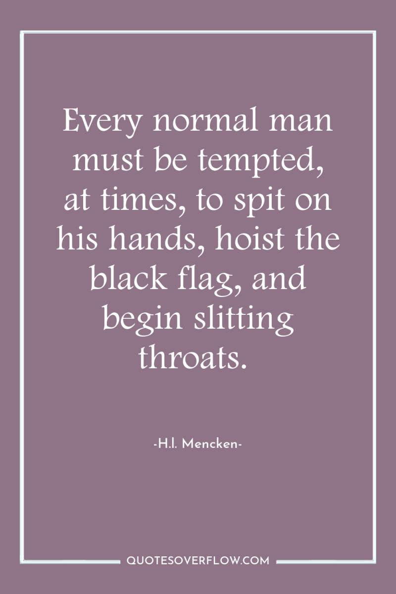 Every normal man must be tempted, at times, to spit...