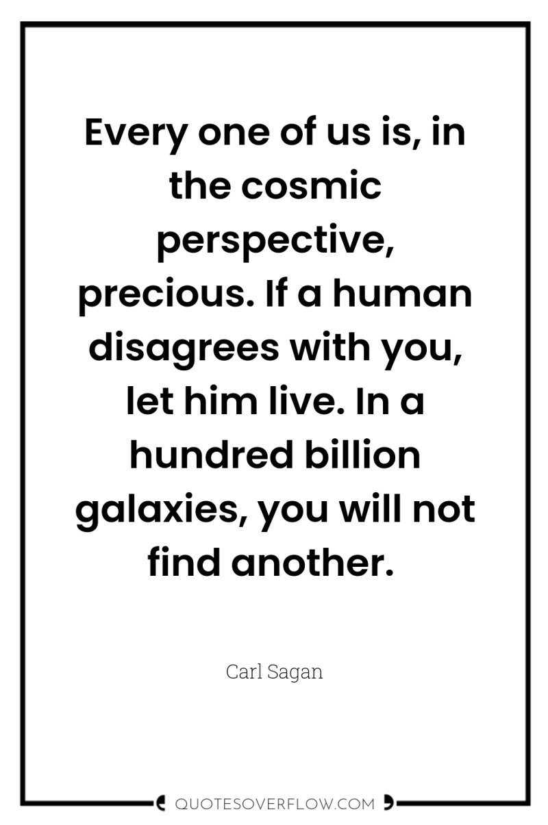 Every one of us is, in the cosmic perspective, precious....