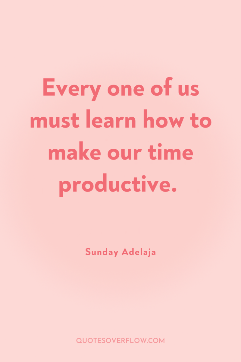 Every one of us must learn how to make our...