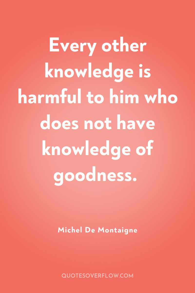 Every other knowledge is harmful to him who does not...