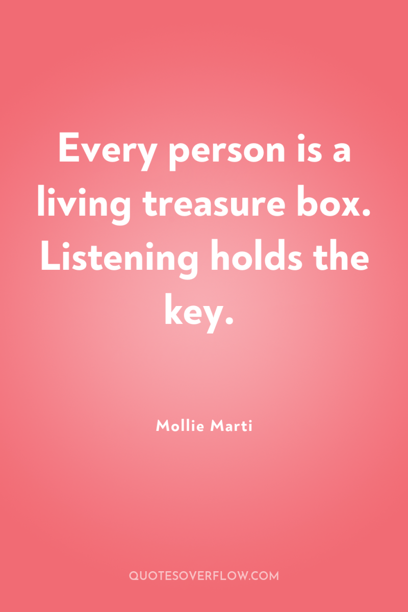 Every person is a living treasure box. Listening holds the...