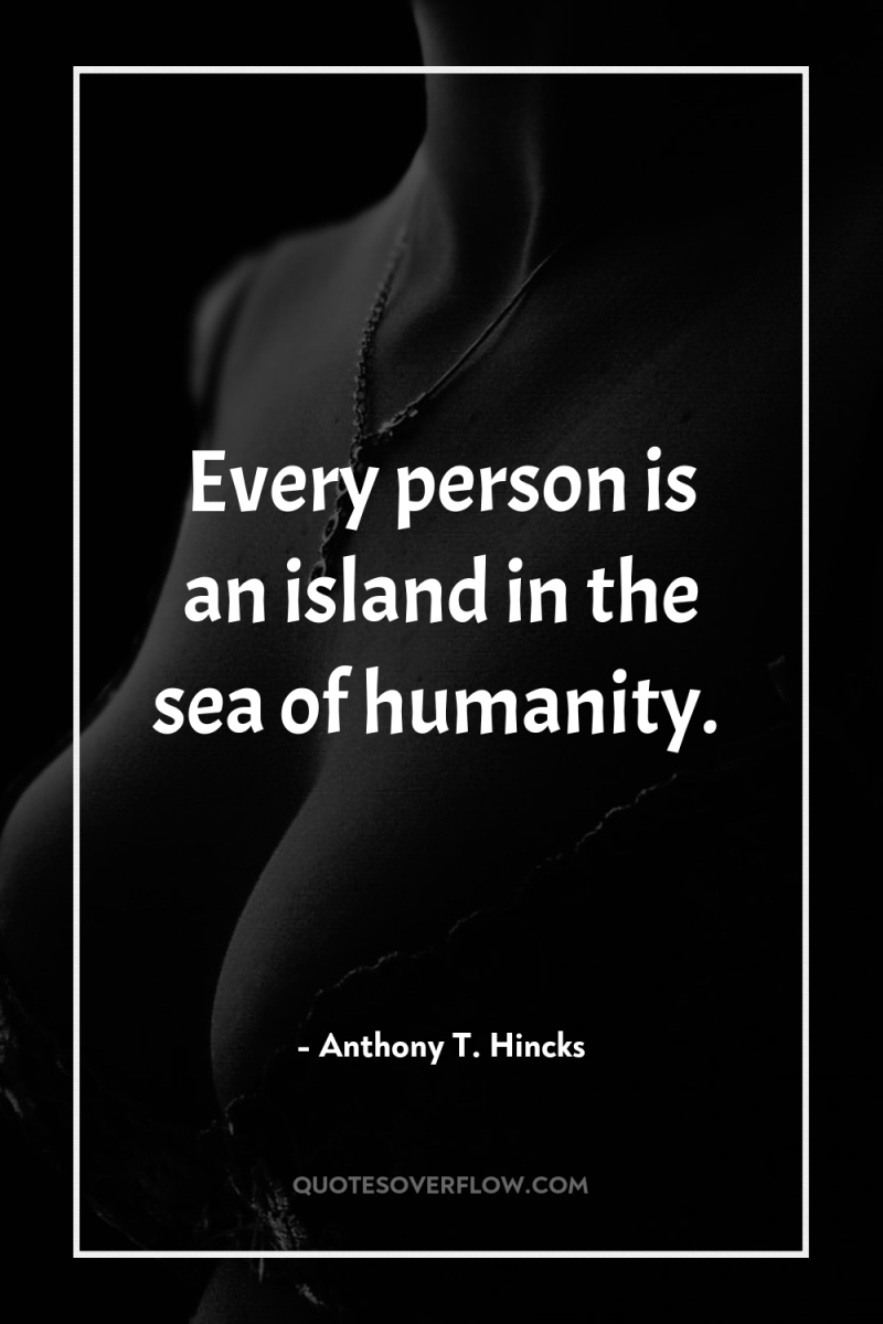 Every person is an island in the sea of humanity. 