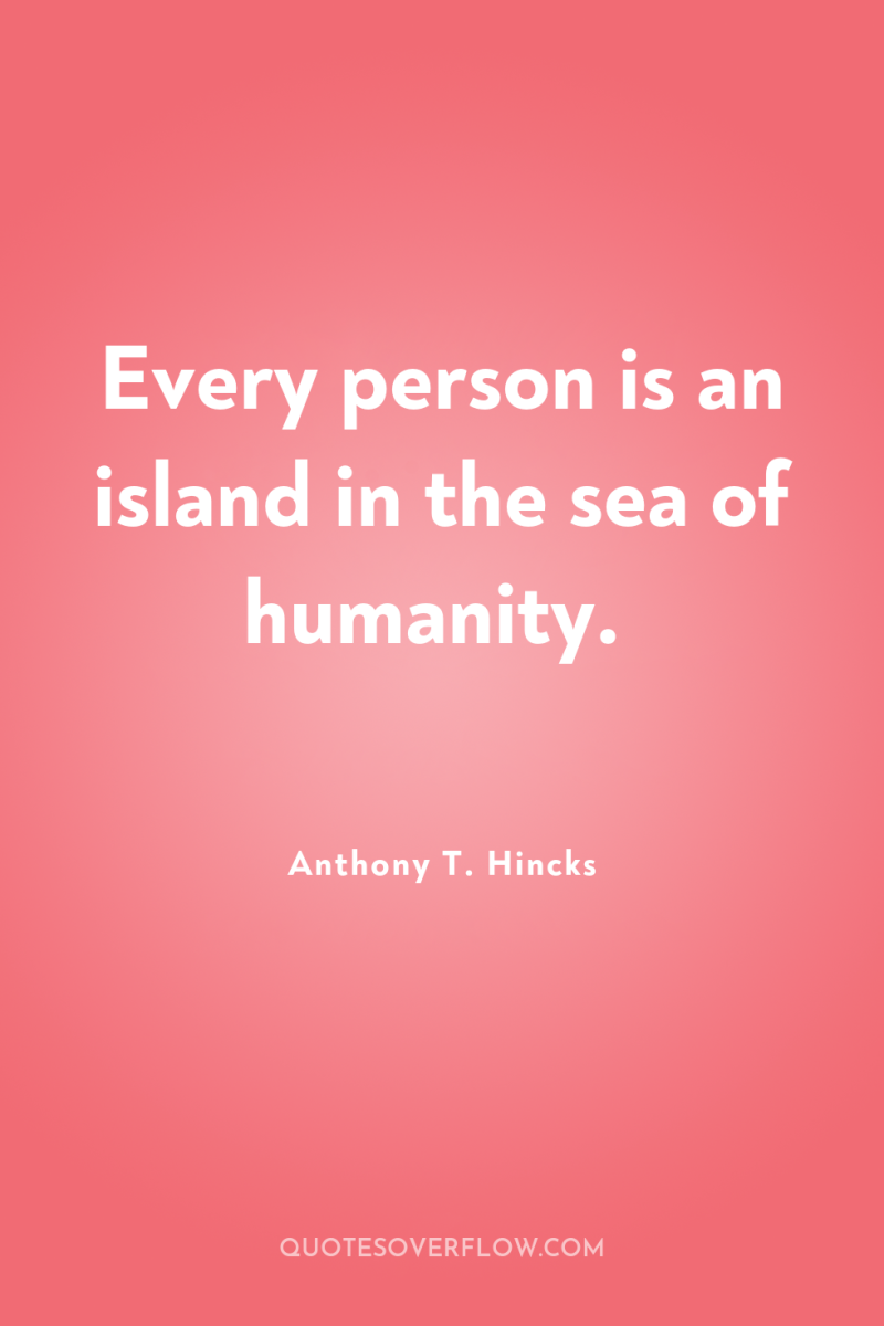 Every person is an island in the sea of humanity. 