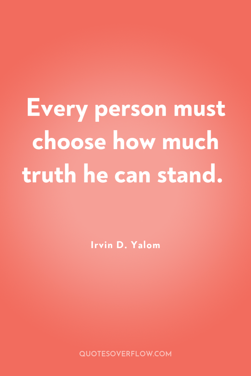 Every person must choose how much truth he can stand. 