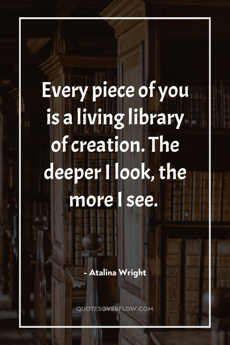 Every piece of you is a living library of creation....
