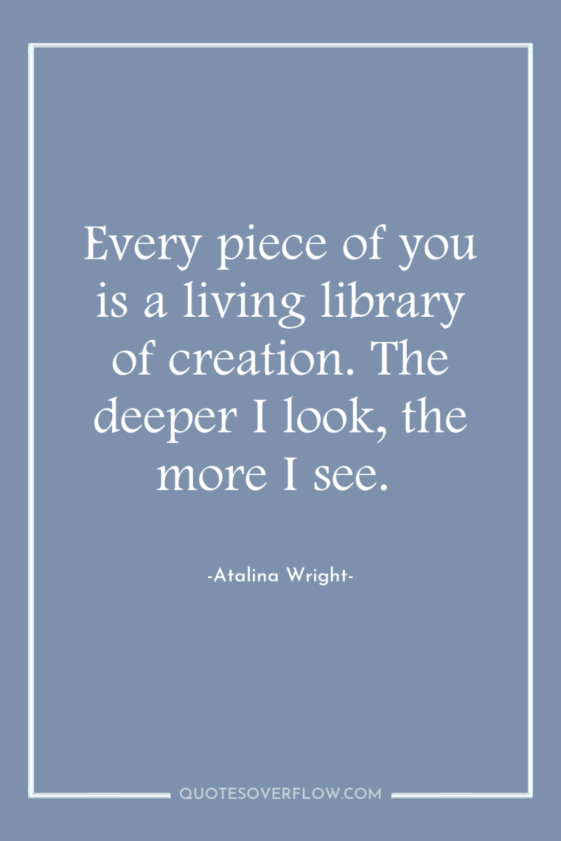 Every piece of you is a living library of creation....