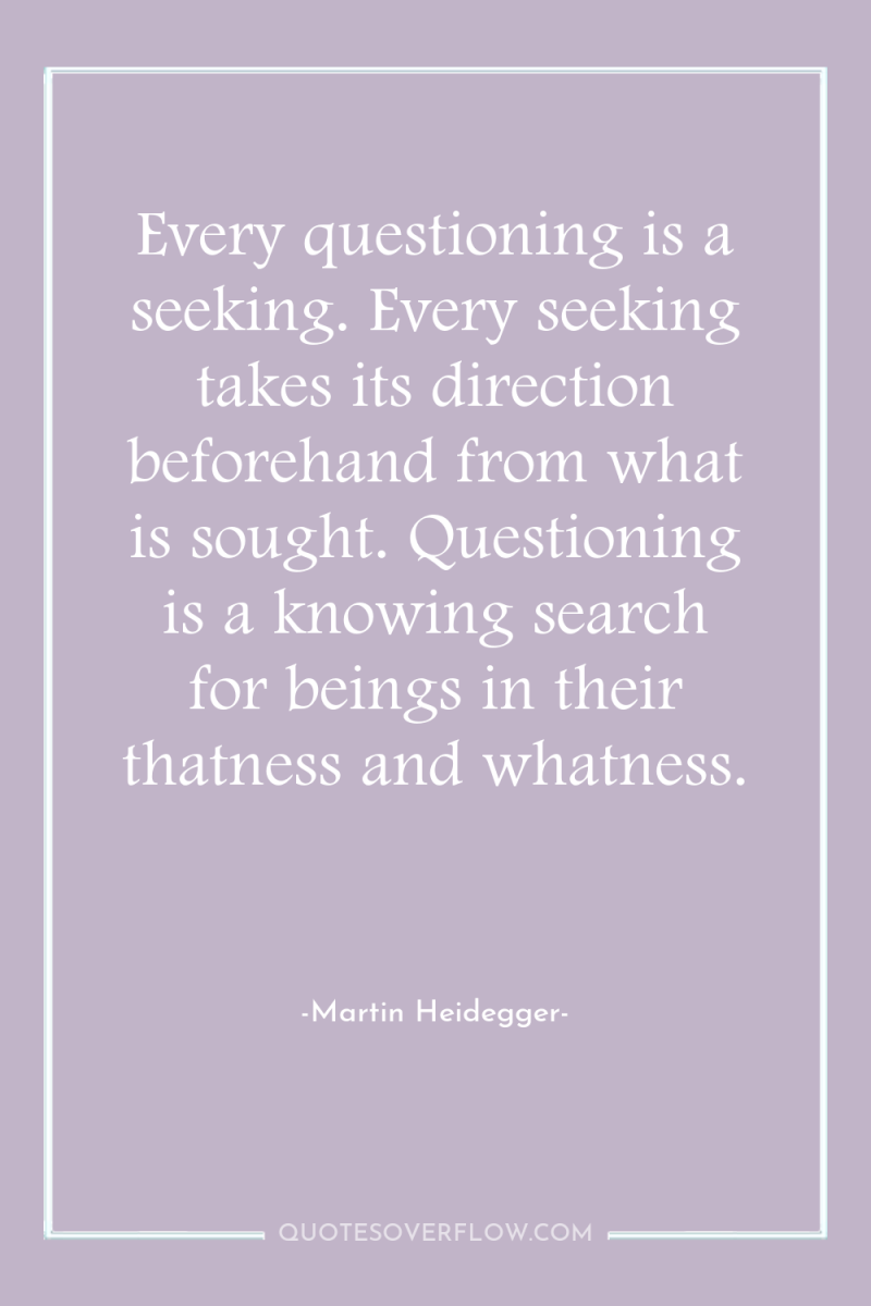 Every questioning is a seeking. Every seeking takes its direction...