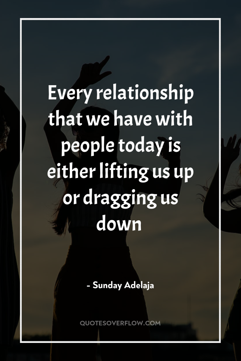 Every relationship that we have with people today is either...