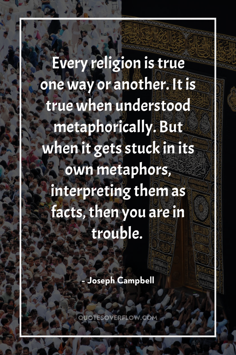 Every religion is true one way or another. It is...