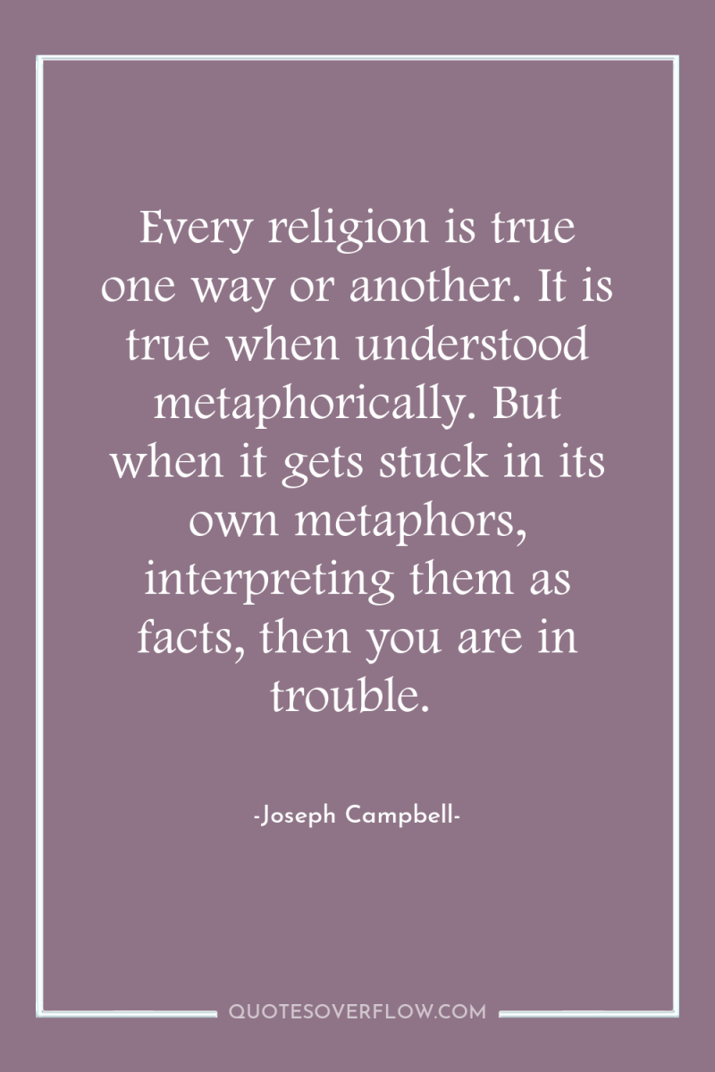Every religion is true one way or another. It is...