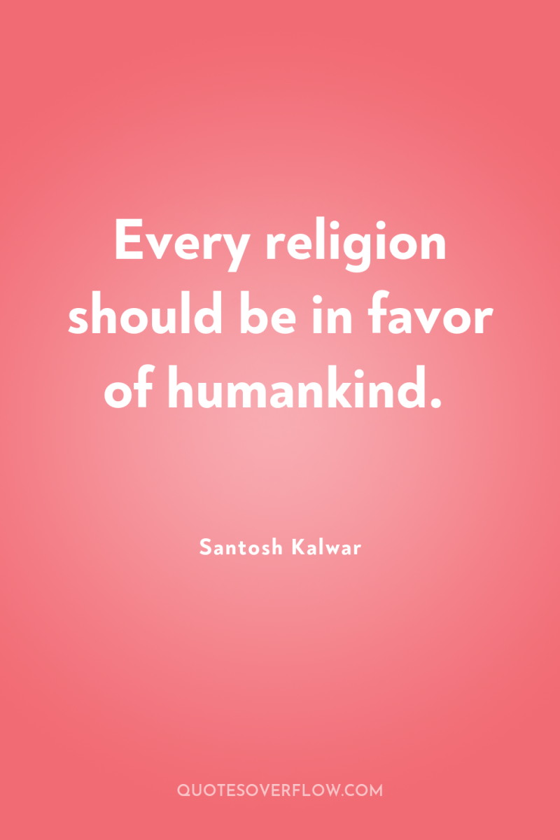 Every religion should be in favor of humankind. 