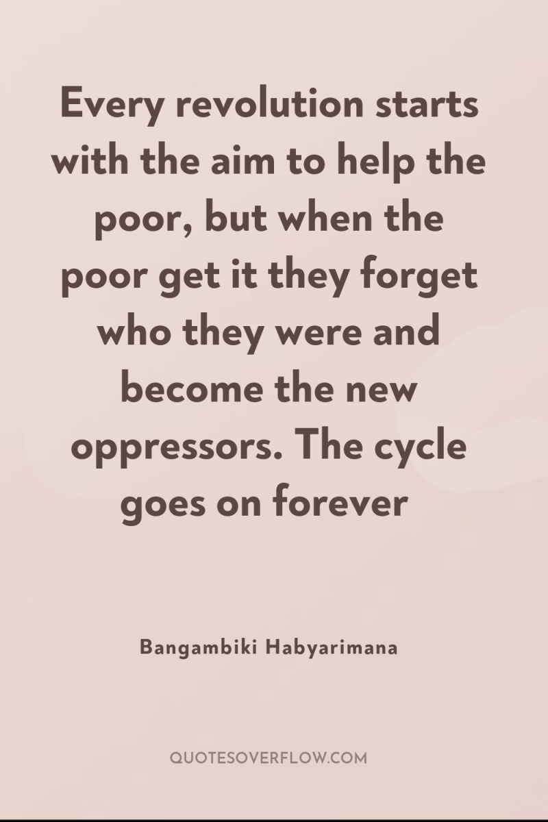 Every revolution starts with the aim to help the poor,...