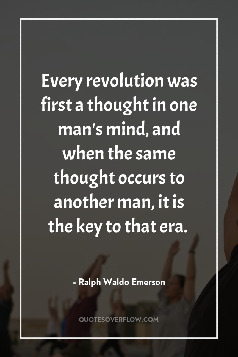 Every revolution was first a thought in one man's mind,...