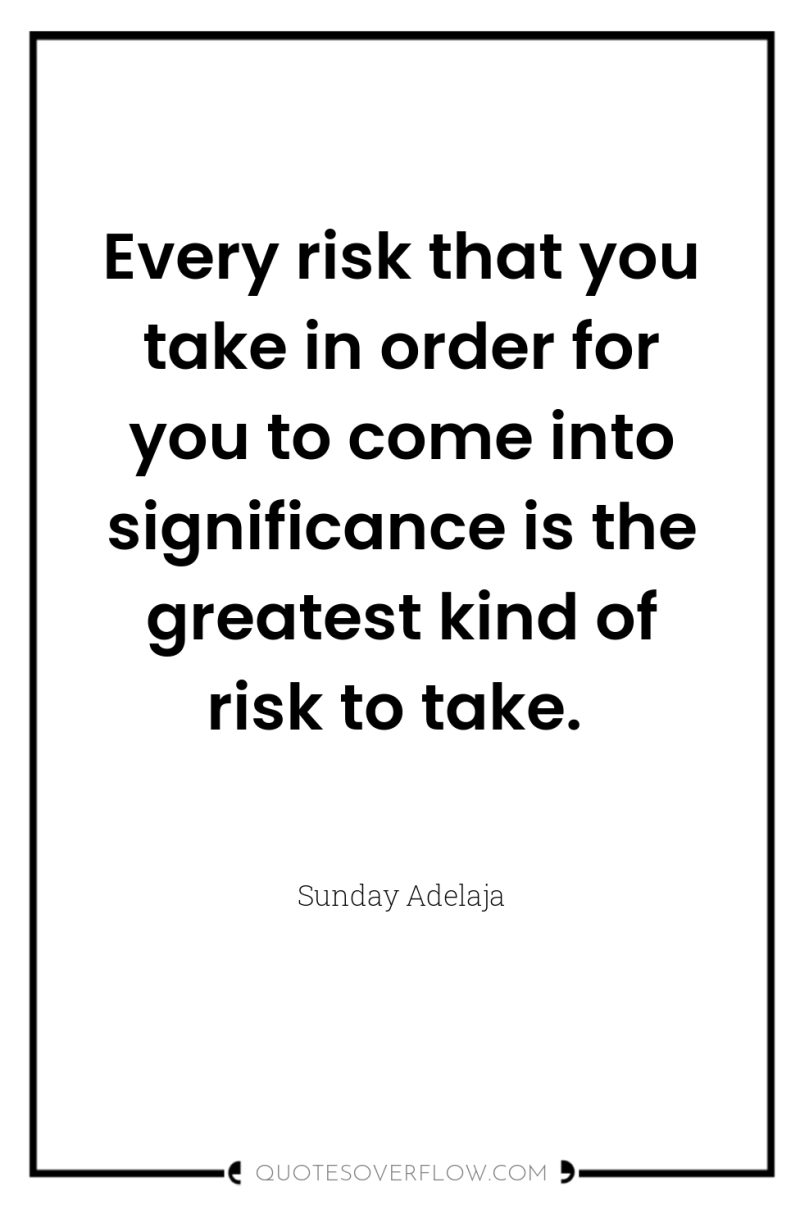 Every risk that you take in order for you to...
