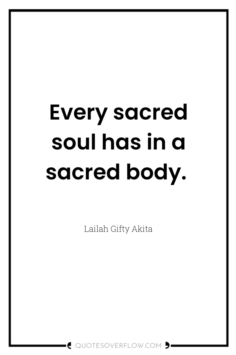 Every sacred soul has in a sacred body. 