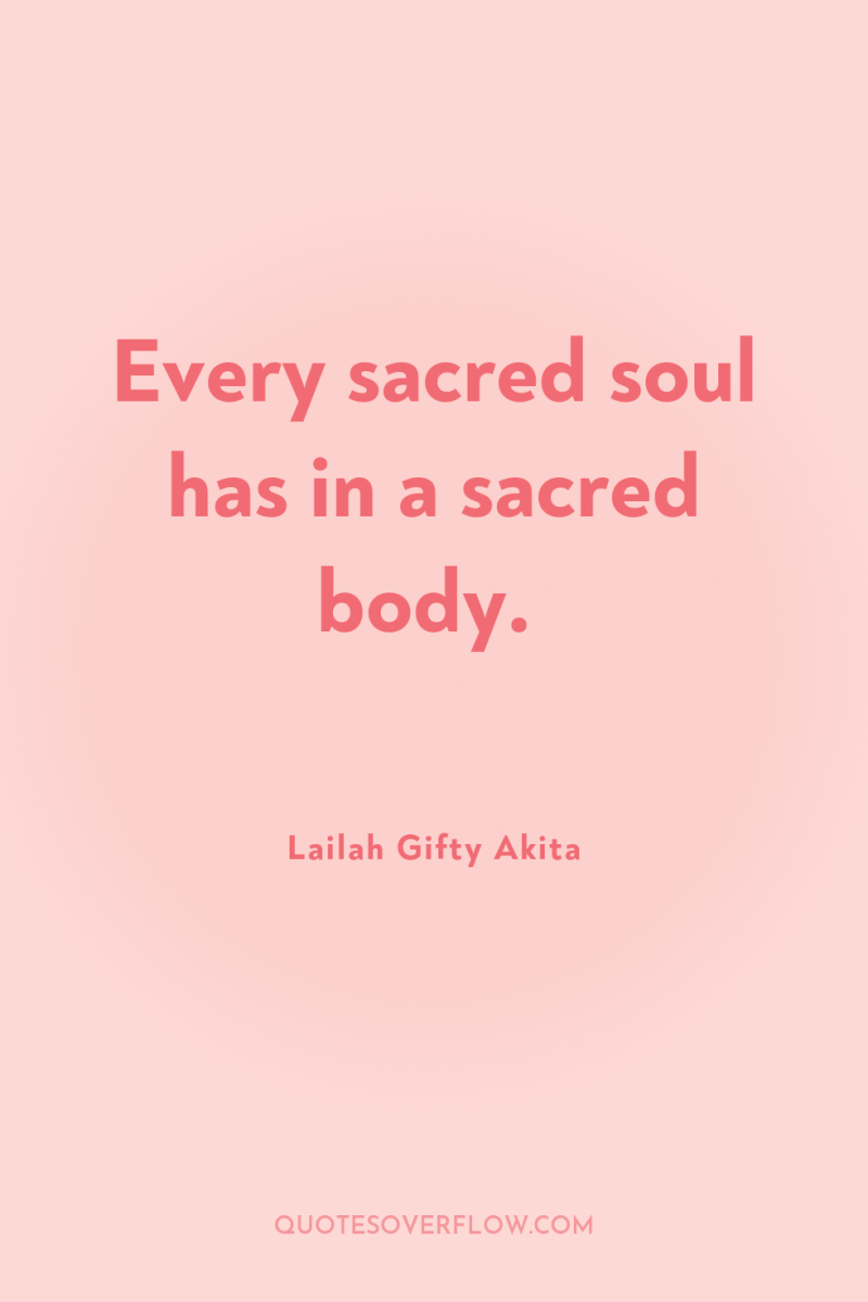 Every sacred soul has in a sacred body. 