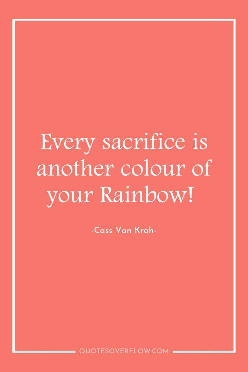 Every sacrifice is another colour of your Rainbow! 
