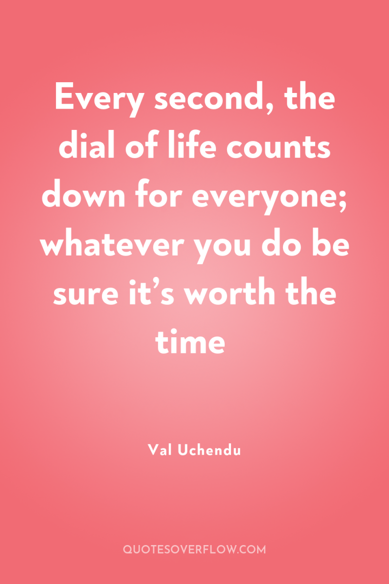 Every second, the dial of life counts down for everyone;...