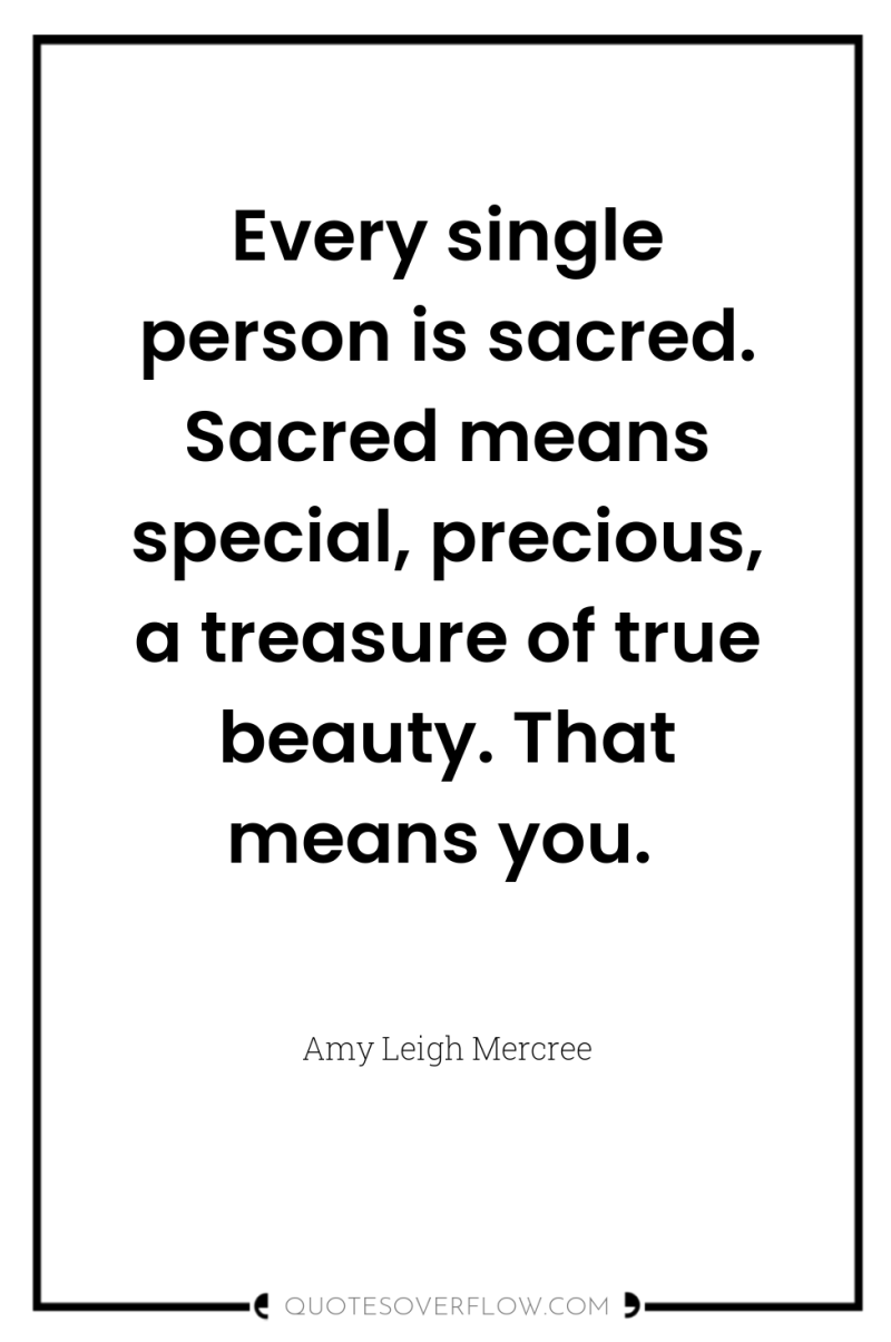 Every single person is sacred. Sacred means special, precious, a...