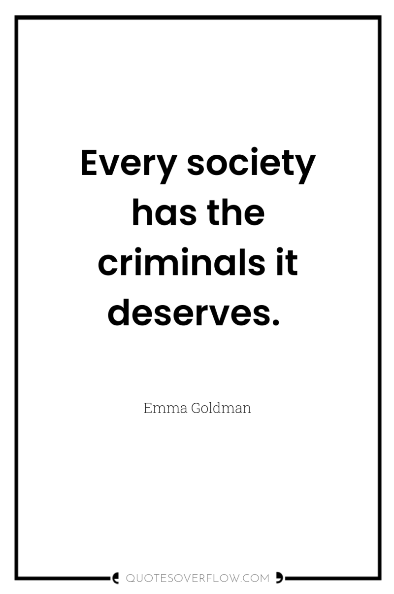 Every society has the criminals it deserves. 