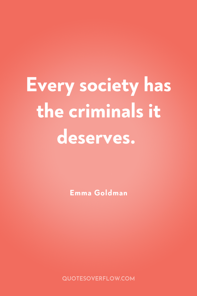 Every society has the criminals it deserves. 
