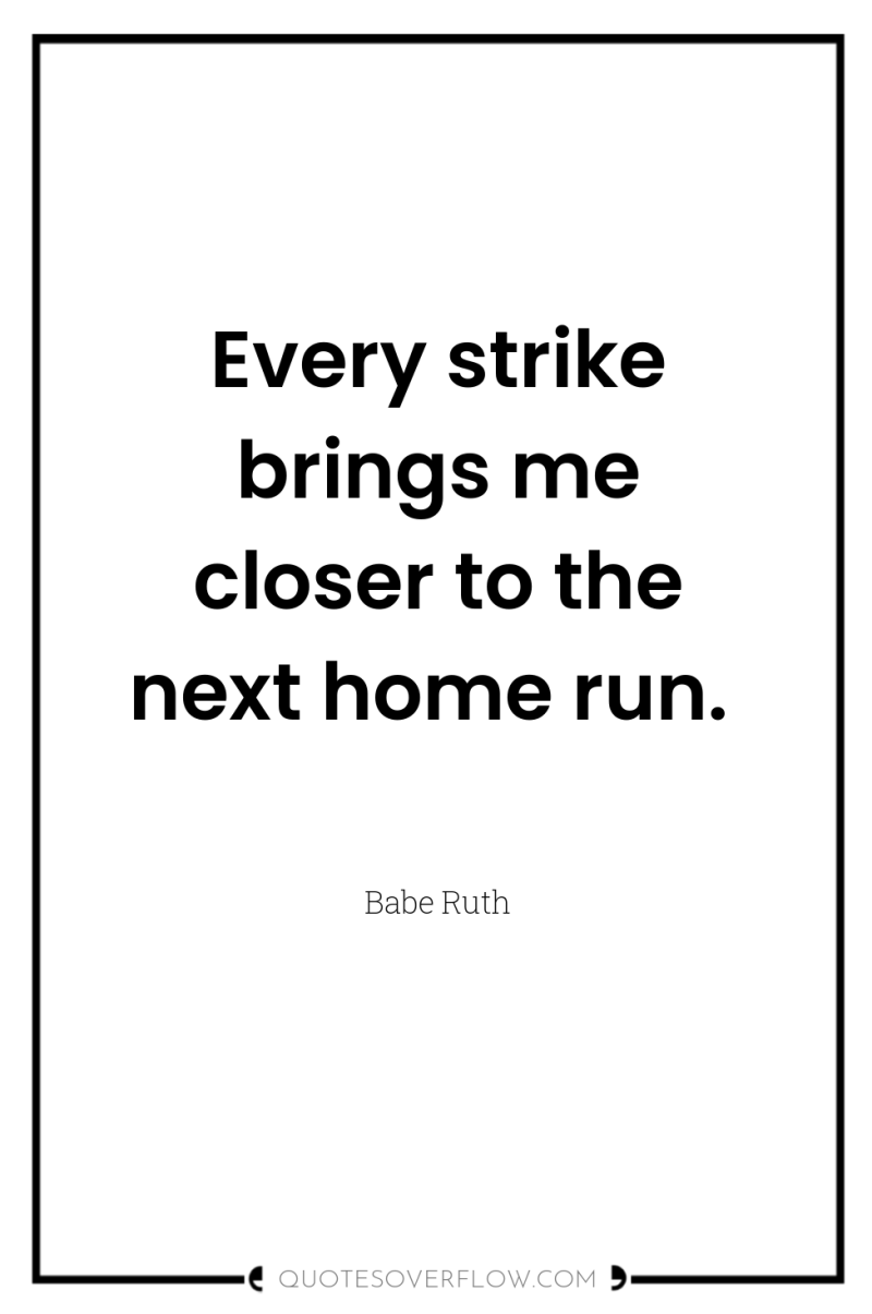 Every strike brings me closer to the next home run. 