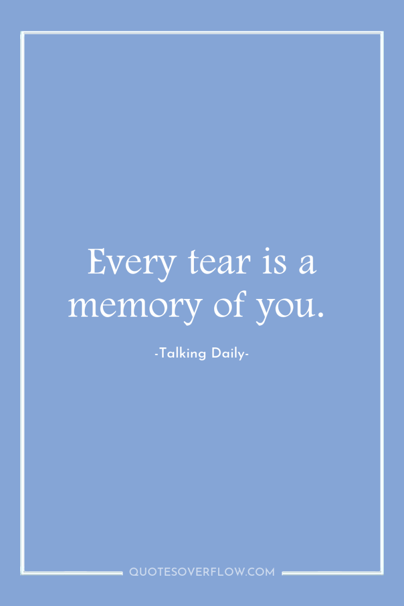 Every tear is a memory of you. 
