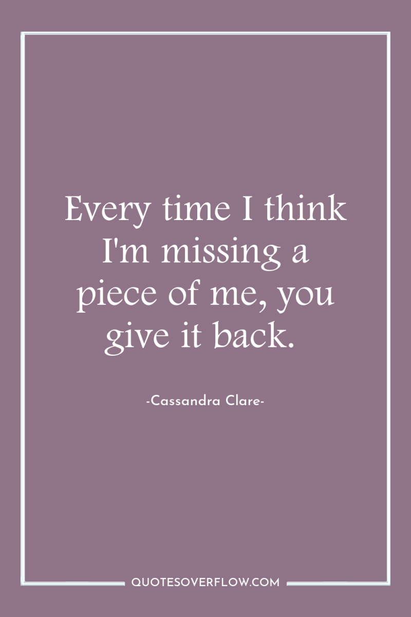 Every time I think I'm missing a piece of me,...