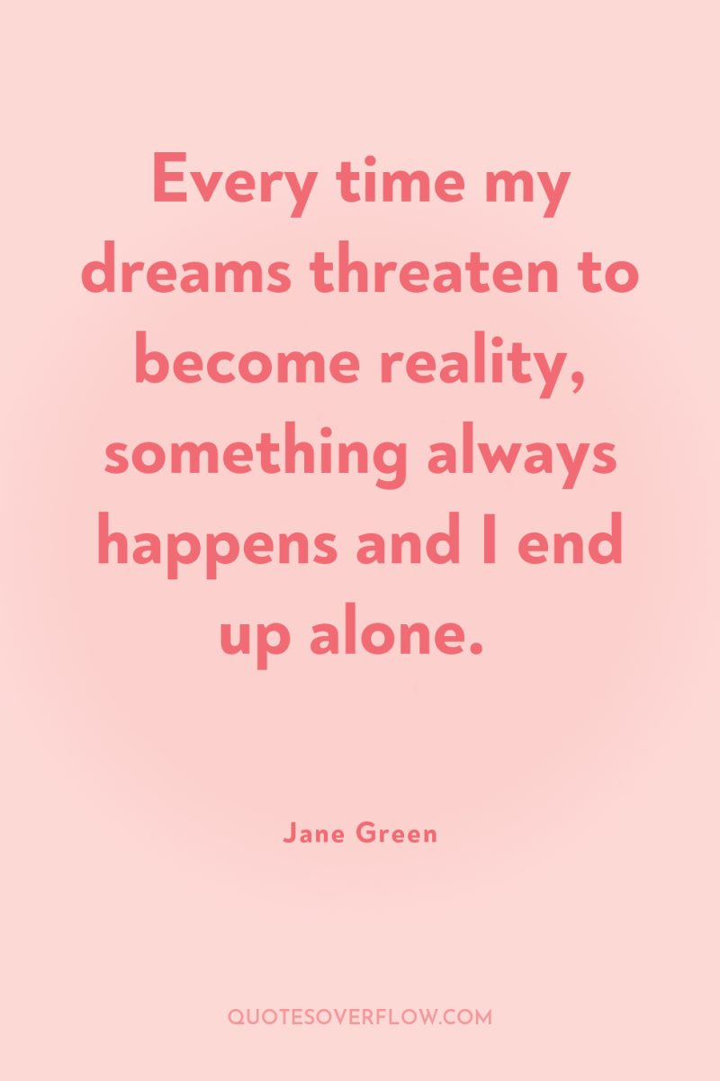 Every time my dreams threaten to become reality, something always...