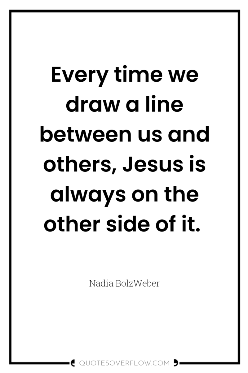 Every time we draw a line between us and others,...