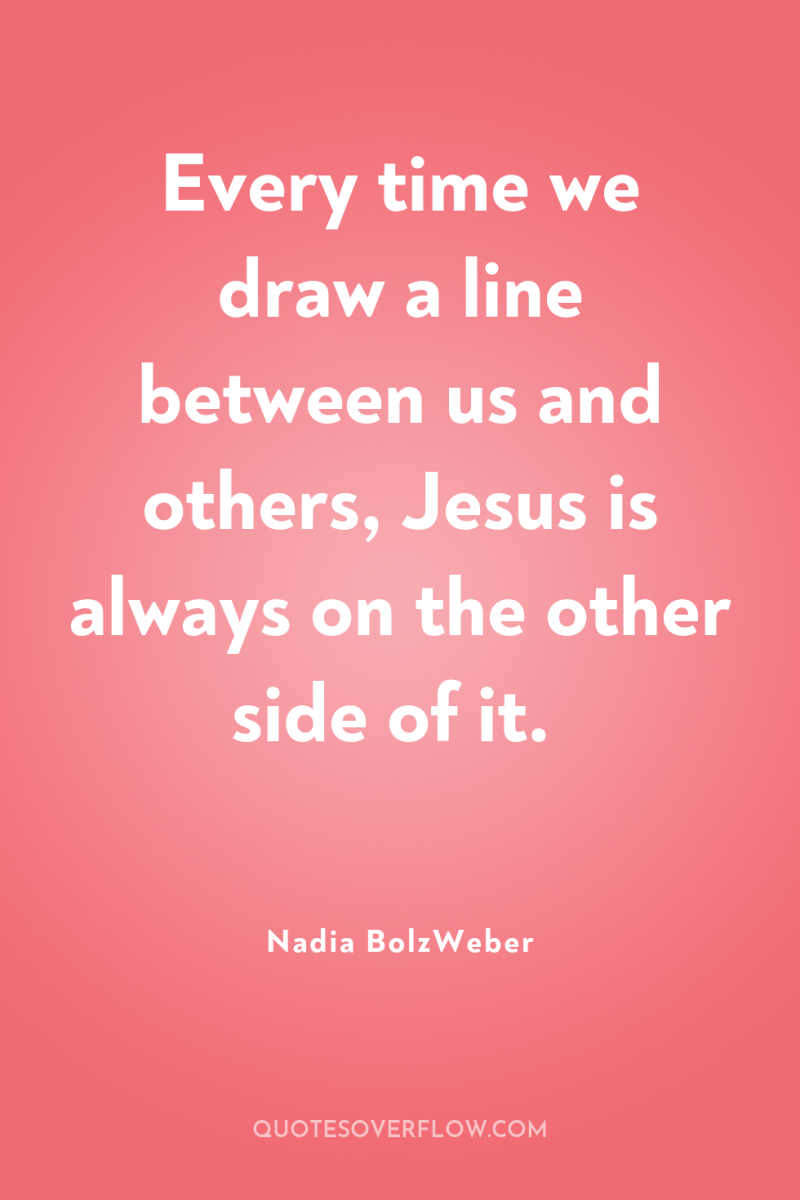 Every time we draw a line between us and others,...