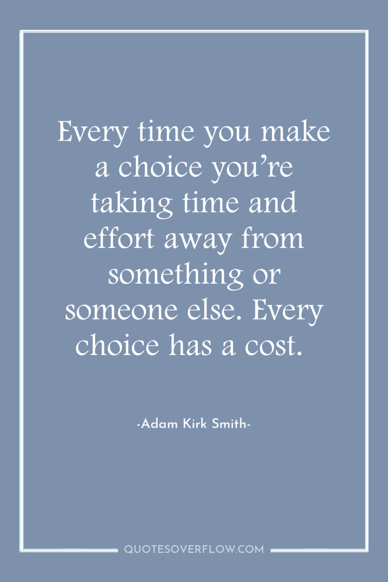 Every time you make a choice you’re taking time and...