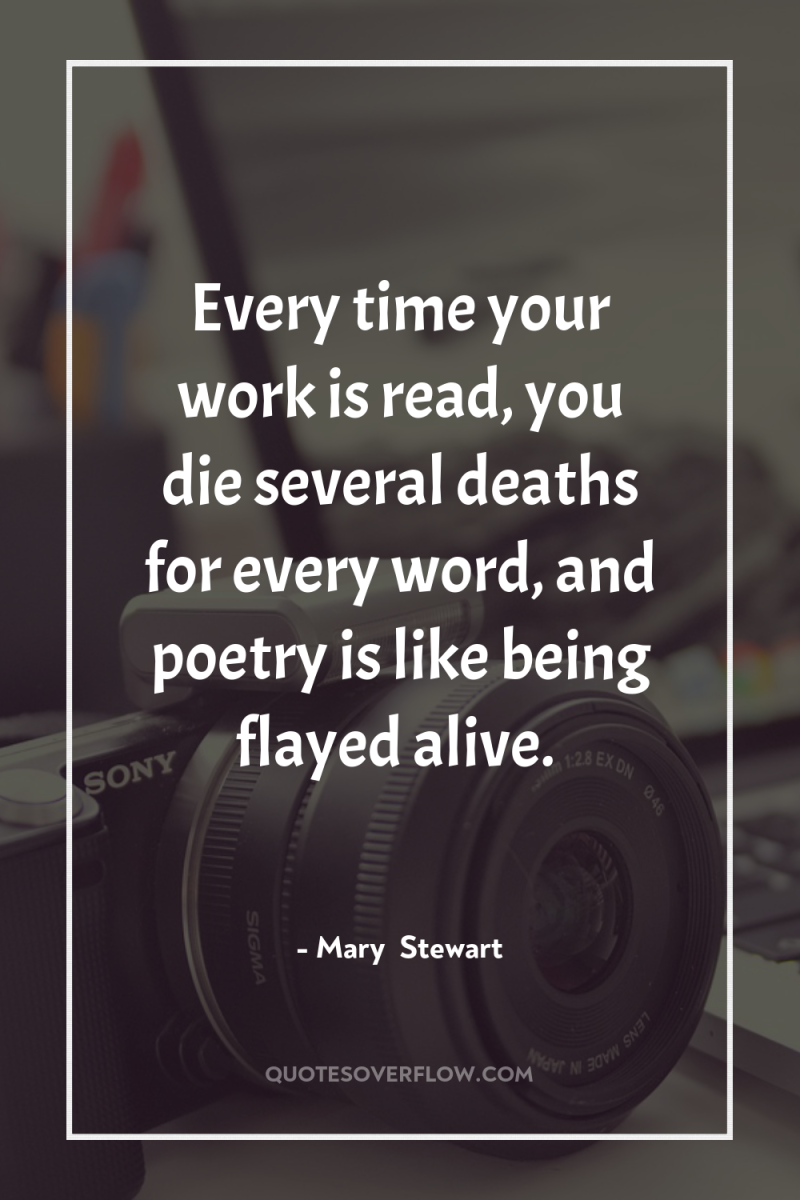 Every time your work is read, you die several deaths...