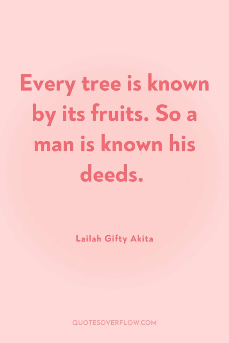 Every tree is known by its fruits. So a man...