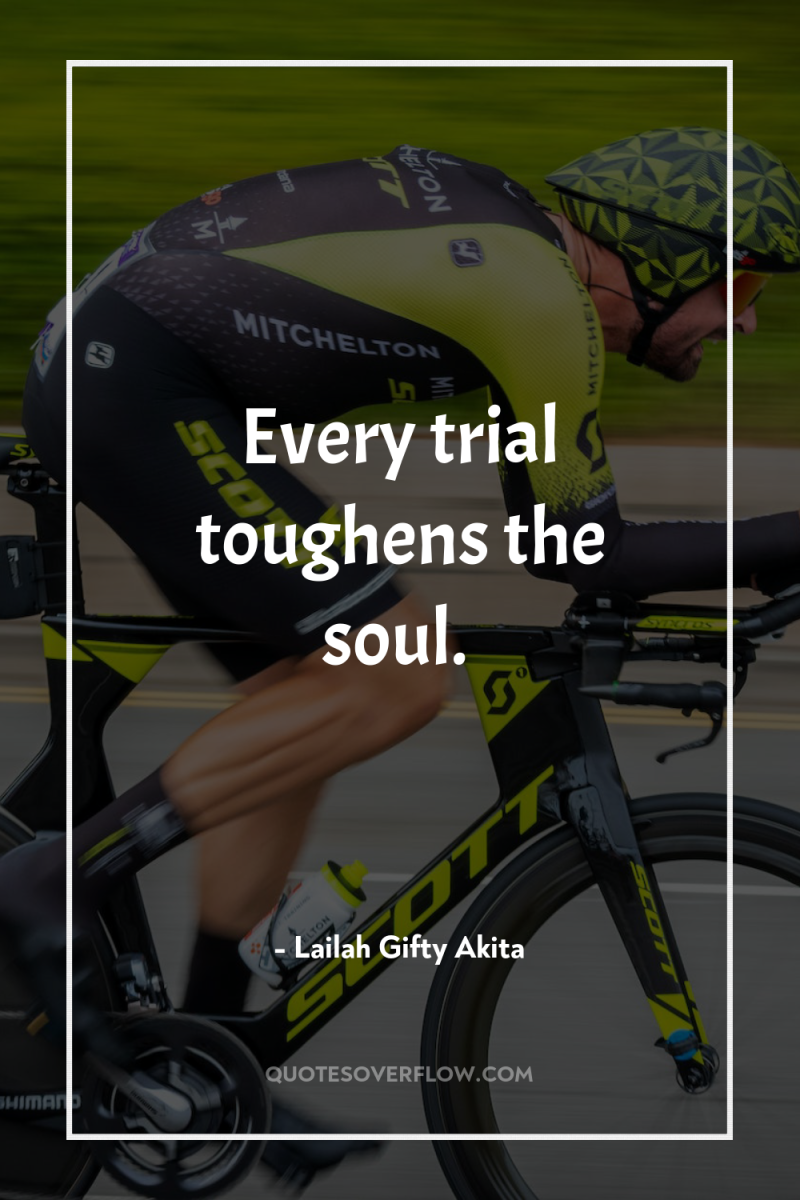 Every trial toughens the soul. 