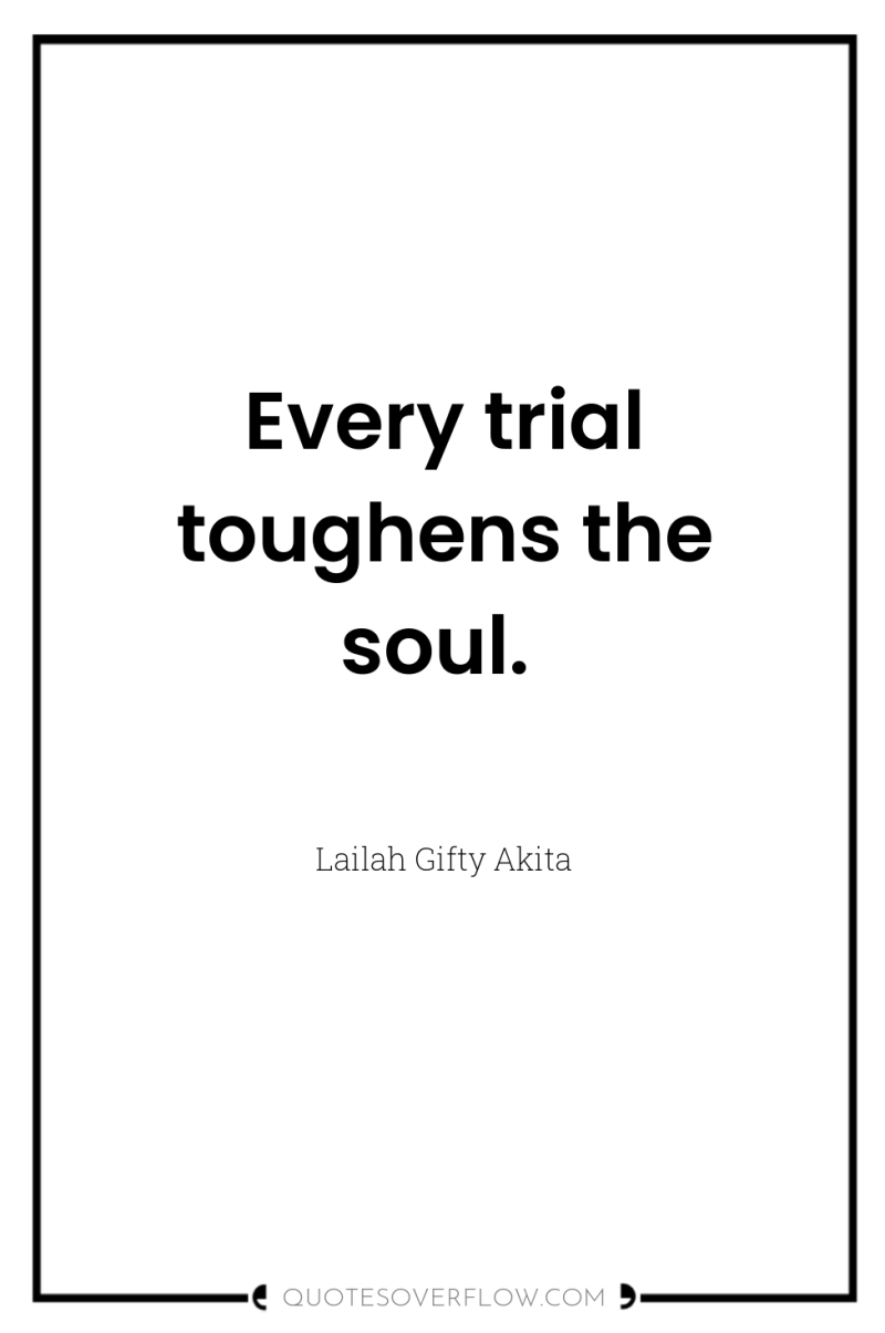 Every trial toughens the soul. 