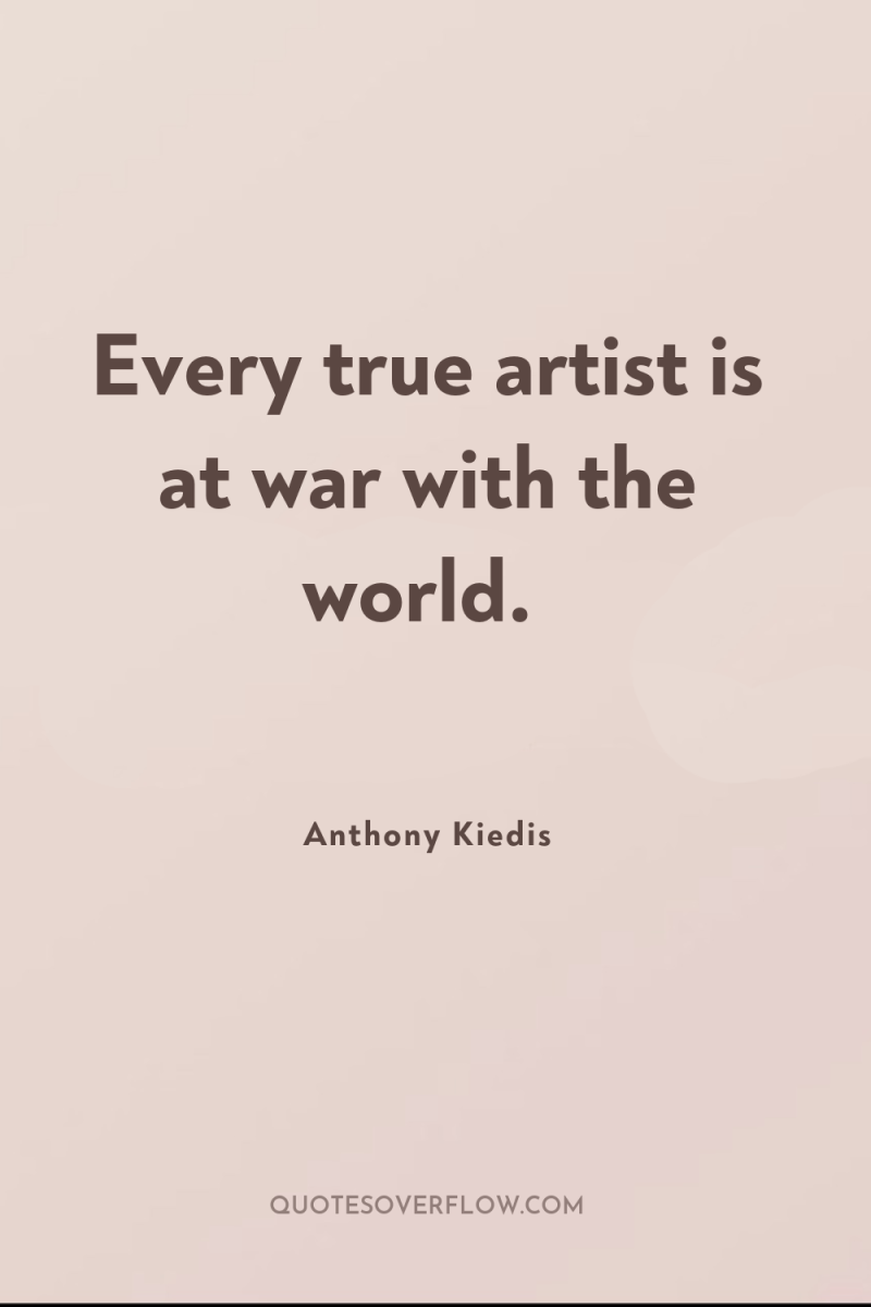 Every true artist is at war with the world. 