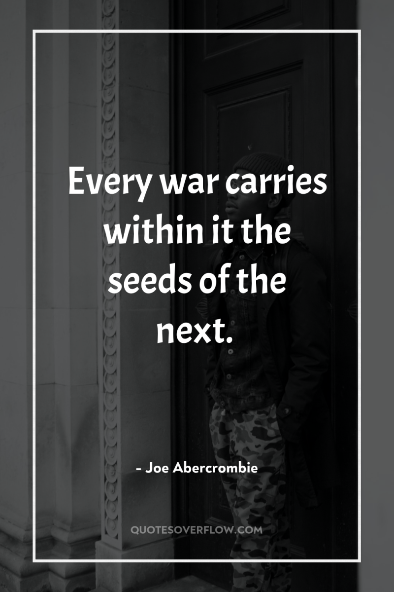 Every war carries within it the seeds of the next. 
