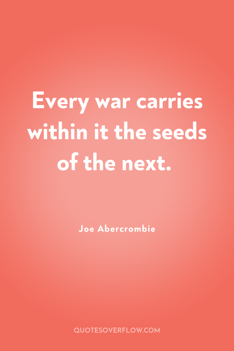 Every war carries within it the seeds of the next. 